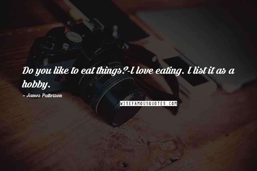 James Patterson Quotes: Do you like to eat things?-I love eating. I list it as a hobby.