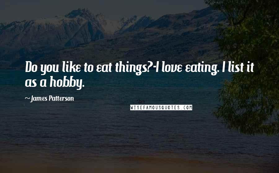 James Patterson Quotes: Do you like to eat things?-I love eating. I list it as a hobby.