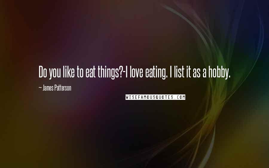 James Patterson Quotes: Do you like to eat things?-I love eating. I list it as a hobby.