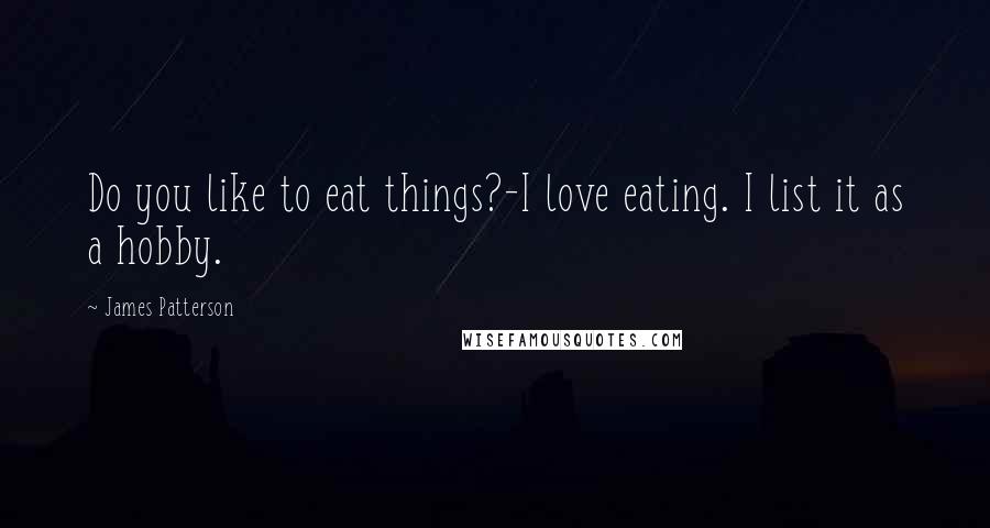 James Patterson Quotes: Do you like to eat things?-I love eating. I list it as a hobby.