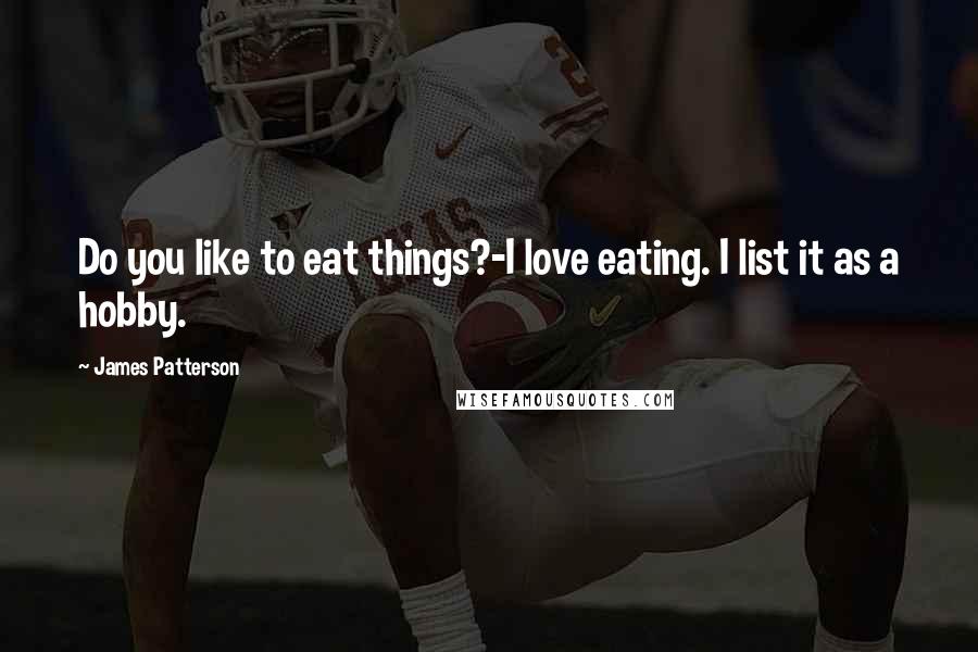 James Patterson Quotes: Do you like to eat things?-I love eating. I list it as a hobby.