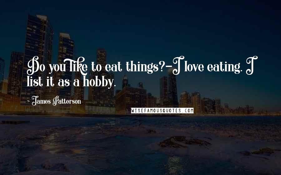 James Patterson Quotes: Do you like to eat things?-I love eating. I list it as a hobby.