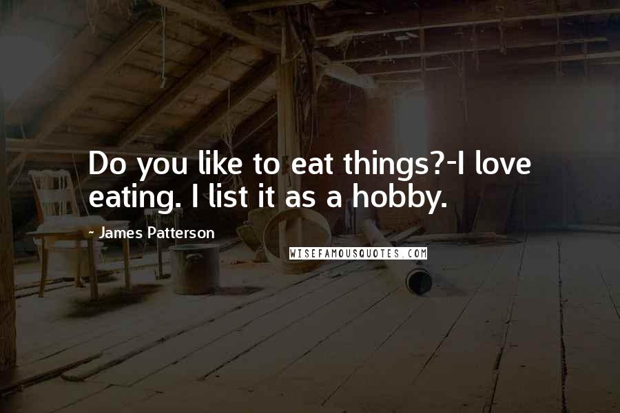James Patterson Quotes: Do you like to eat things?-I love eating. I list it as a hobby.