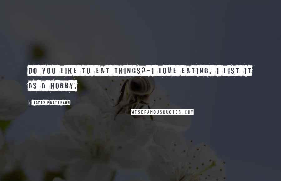 James Patterson Quotes: Do you like to eat things?-I love eating. I list it as a hobby.