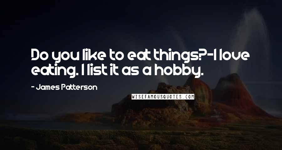 James Patterson Quotes: Do you like to eat things?-I love eating. I list it as a hobby.