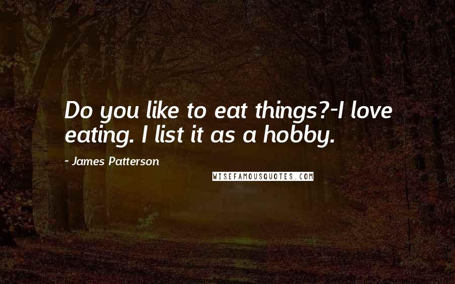 James Patterson Quotes: Do you like to eat things?-I love eating. I list it as a hobby.