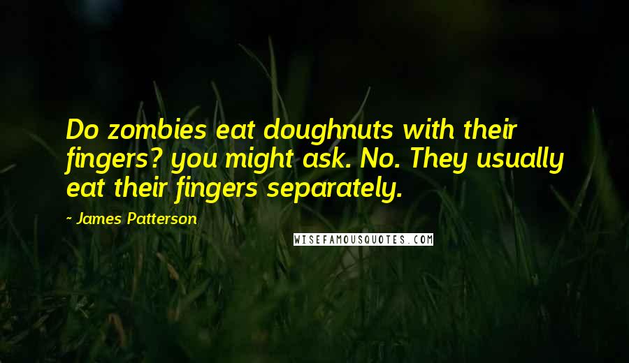 James Patterson Quotes: Do zombies eat doughnuts with their fingers? you might ask. No. They usually eat their fingers separately.