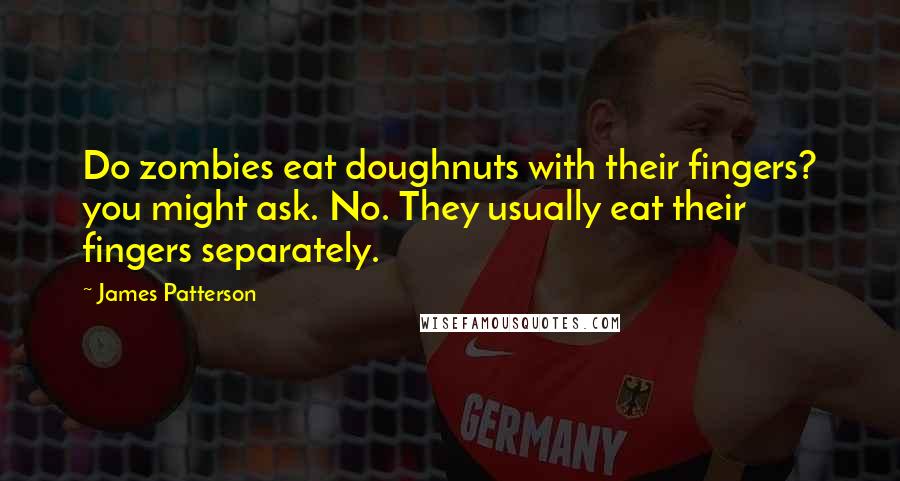 James Patterson Quotes: Do zombies eat doughnuts with their fingers? you might ask. No. They usually eat their fingers separately.