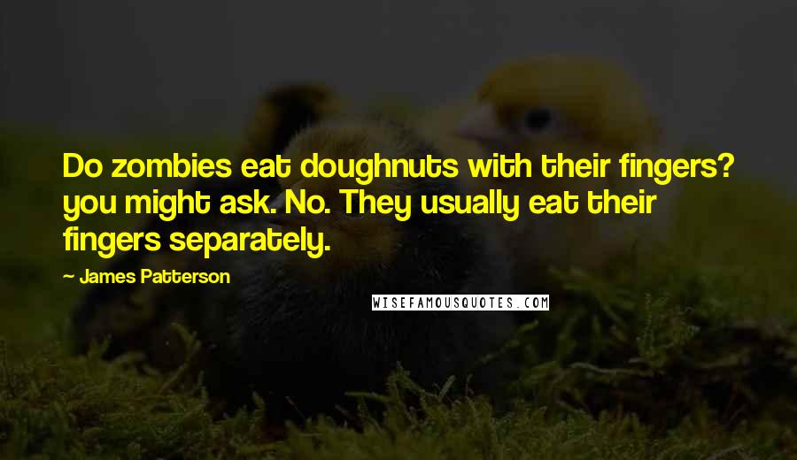 James Patterson Quotes: Do zombies eat doughnuts with their fingers? you might ask. No. They usually eat their fingers separately.