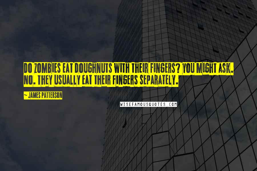 James Patterson Quotes: Do zombies eat doughnuts with their fingers? you might ask. No. They usually eat their fingers separately.