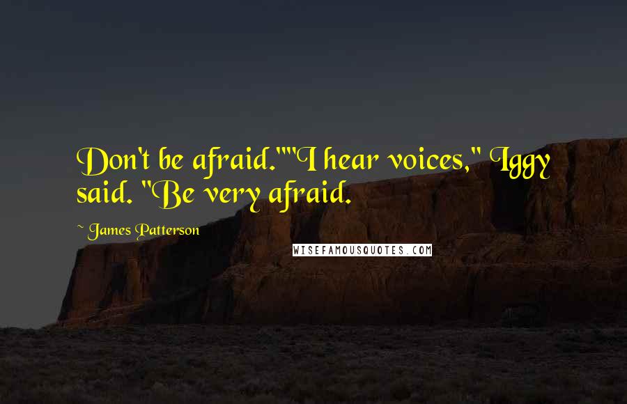 James Patterson Quotes: Don't be afraid.""I hear voices," Iggy said. "Be very afraid.