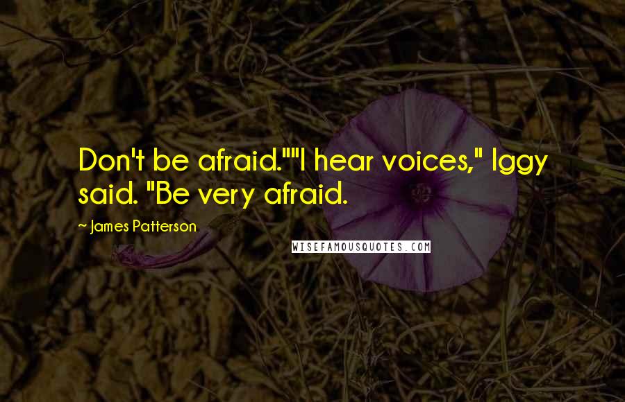 James Patterson Quotes: Don't be afraid.""I hear voices," Iggy said. "Be very afraid.