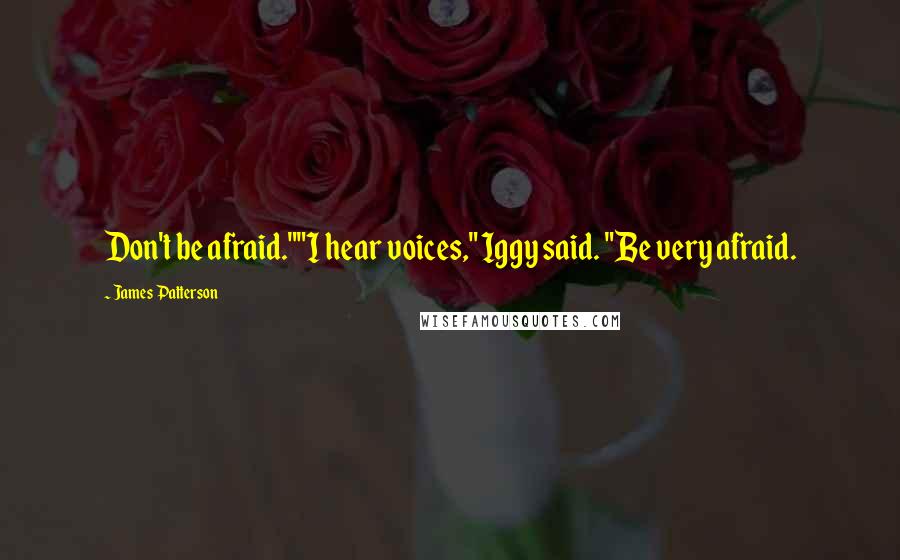 James Patterson Quotes: Don't be afraid.""I hear voices," Iggy said. "Be very afraid.