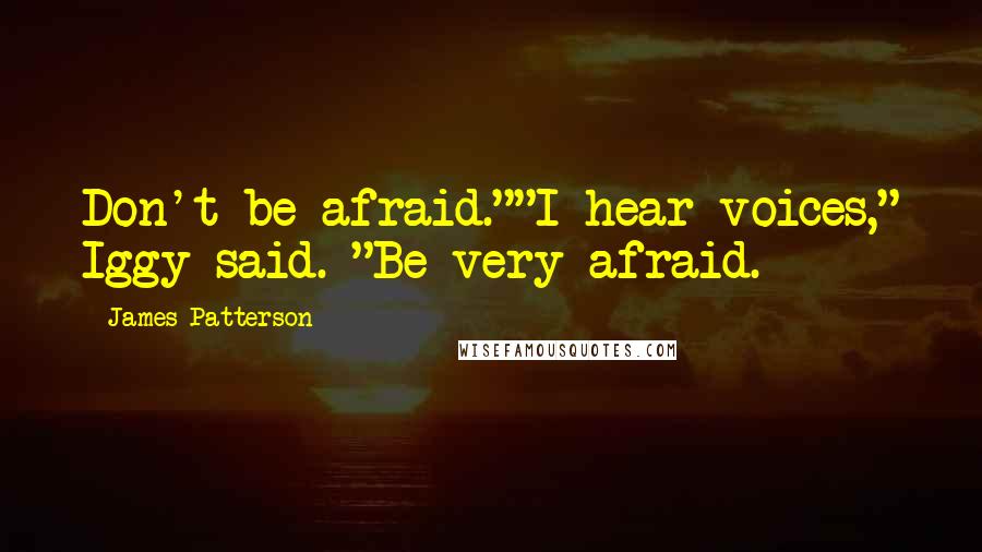 James Patterson Quotes: Don't be afraid.""I hear voices," Iggy said. "Be very afraid.