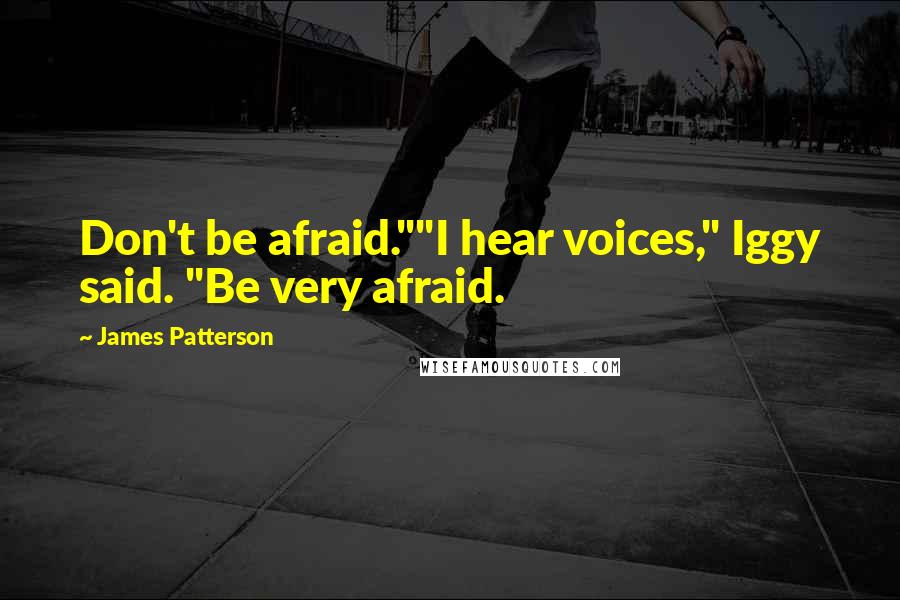 James Patterson Quotes: Don't be afraid.""I hear voices," Iggy said. "Be very afraid.