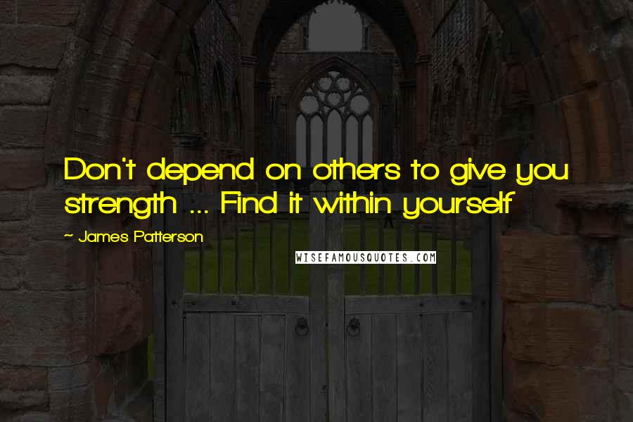 James Patterson Quotes: Don't depend on others to give you strength ... Find it within yourself