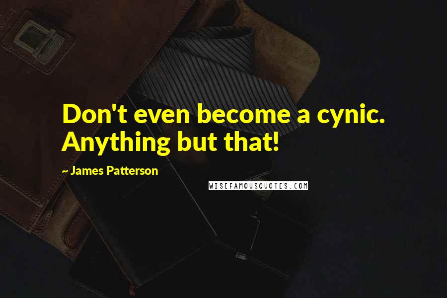 James Patterson Quotes: Don't even become a cynic. Anything but that!