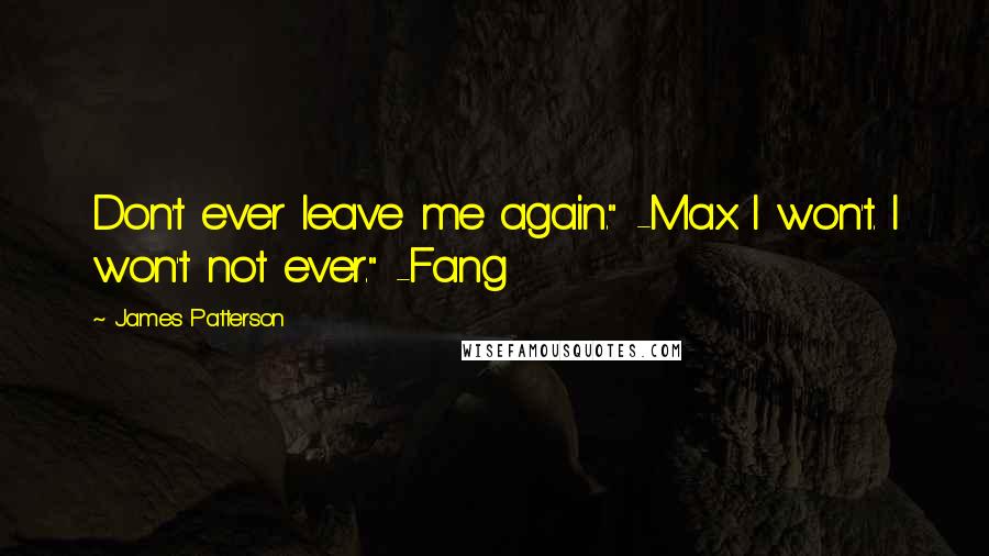 James Patterson Quotes: Don't ever leave me again." -Max I won't. I won't not ever." -Fang