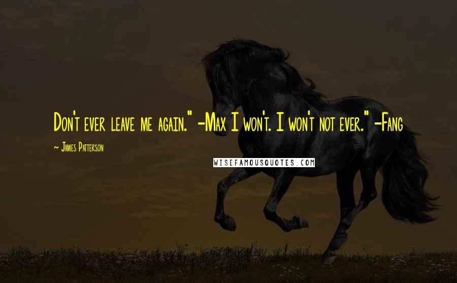 James Patterson Quotes: Don't ever leave me again." -Max I won't. I won't not ever." -Fang