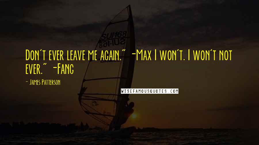 James Patterson Quotes: Don't ever leave me again." -Max I won't. I won't not ever." -Fang