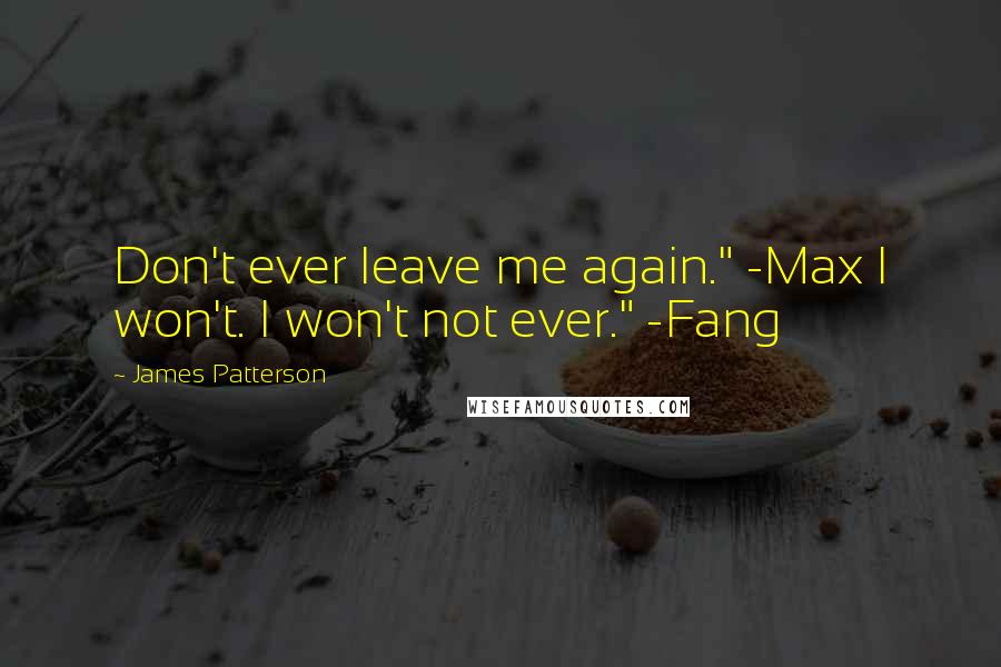 James Patterson Quotes: Don't ever leave me again." -Max I won't. I won't not ever." -Fang