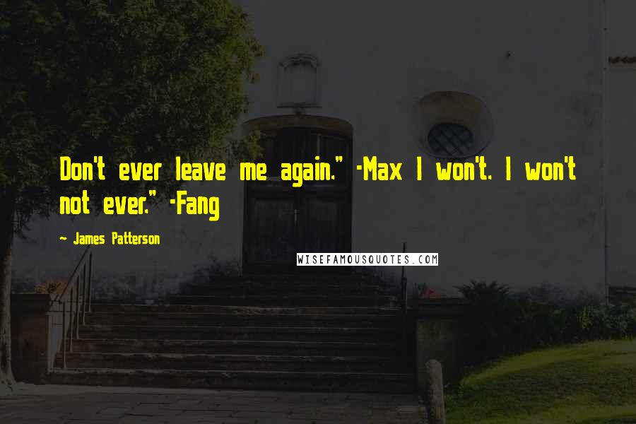 James Patterson Quotes: Don't ever leave me again." -Max I won't. I won't not ever." -Fang