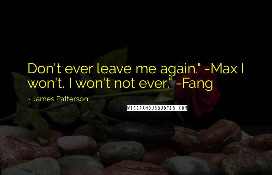 James Patterson Quotes: Don't ever leave me again." -Max I won't. I won't not ever." -Fang