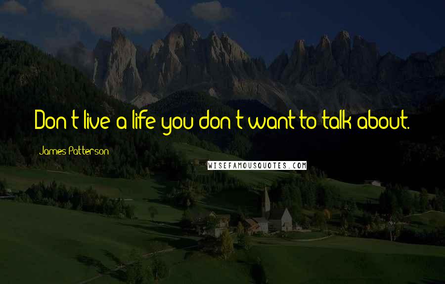 James Patterson Quotes: Don't live a life you don't want to talk about.