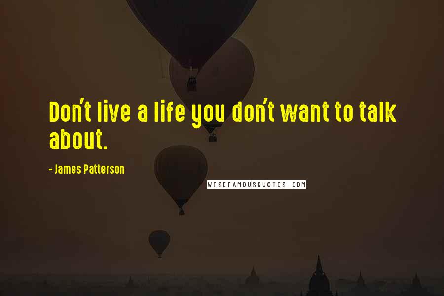James Patterson Quotes: Don't live a life you don't want to talk about.