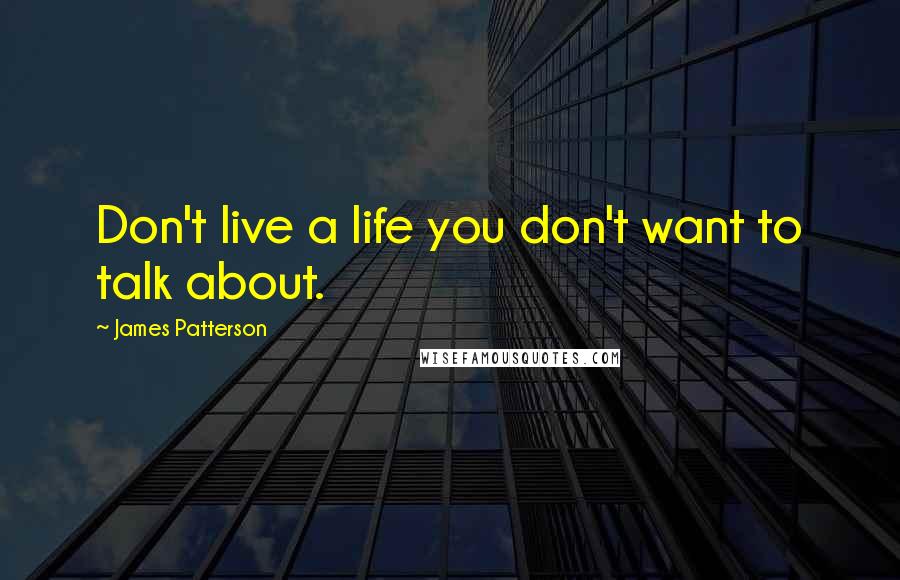 James Patterson Quotes: Don't live a life you don't want to talk about.