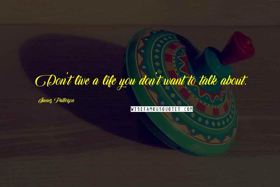 James Patterson Quotes: Don't live a life you don't want to talk about.