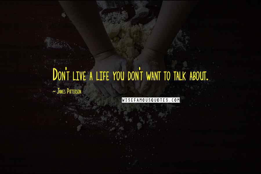 James Patterson Quotes: Don't live a life you don't want to talk about.