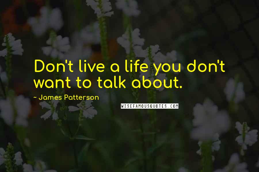 James Patterson Quotes: Don't live a life you don't want to talk about.