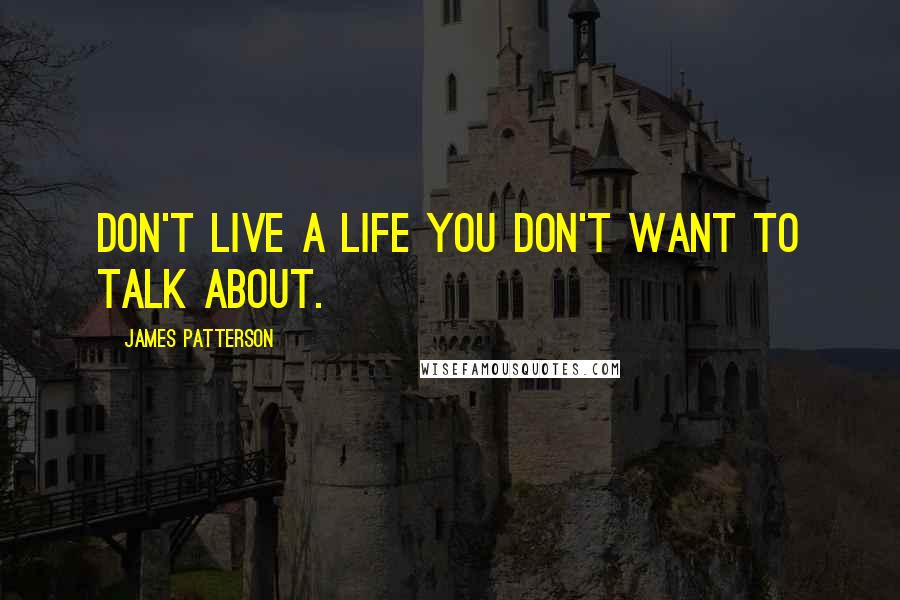 James Patterson Quotes: Don't live a life you don't want to talk about.