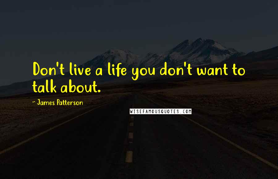 James Patterson Quotes: Don't live a life you don't want to talk about.