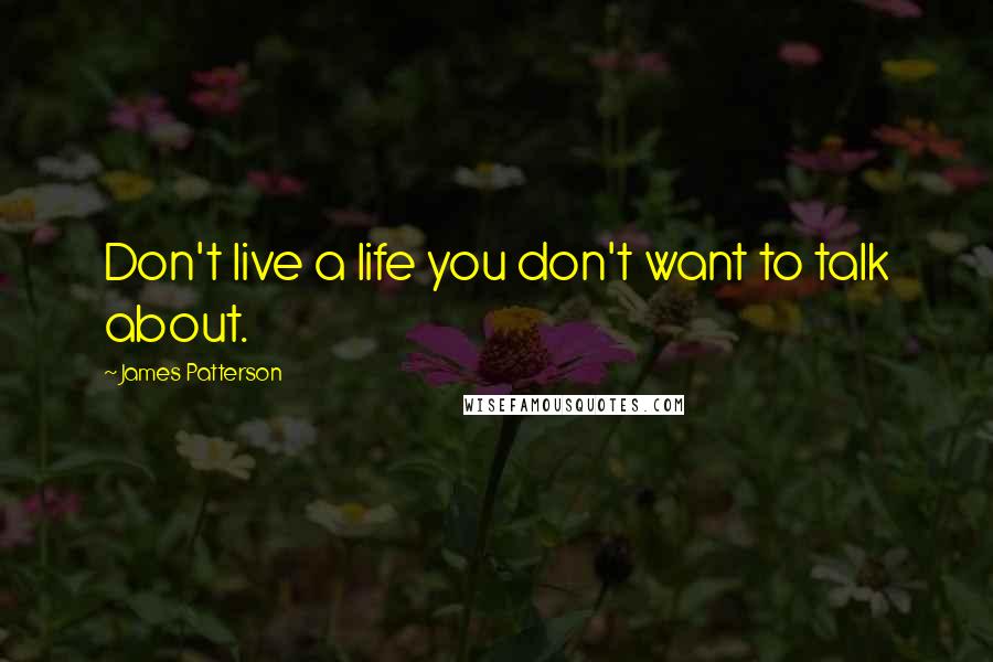 James Patterson Quotes: Don't live a life you don't want to talk about.