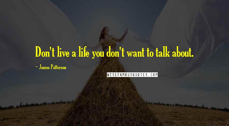 James Patterson Quotes: Don't live a life you don't want to talk about.