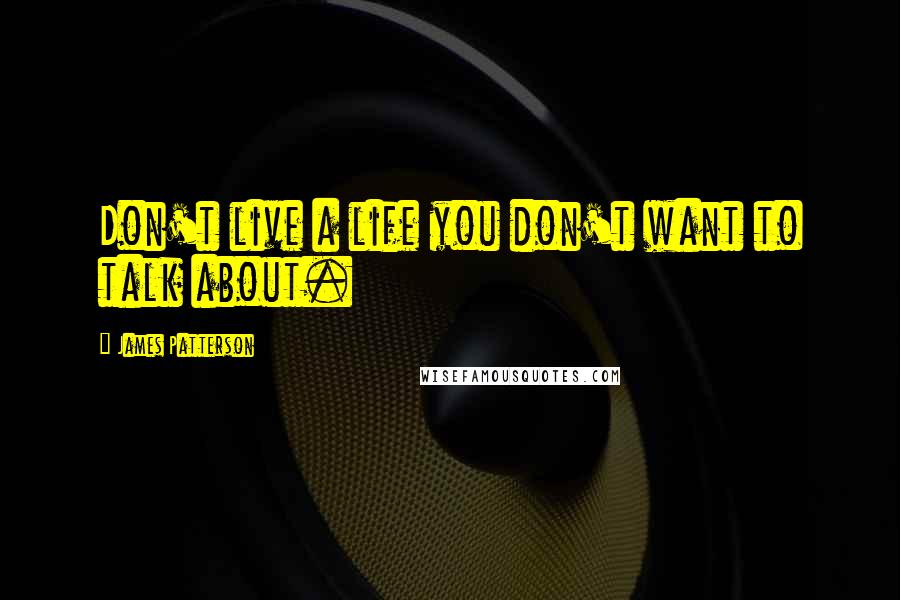 James Patterson Quotes: Don't live a life you don't want to talk about.
