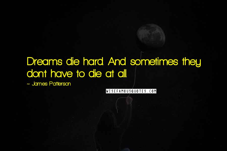 James Patterson Quotes: Dreams die hard. And sometimes they don't have to die at all.