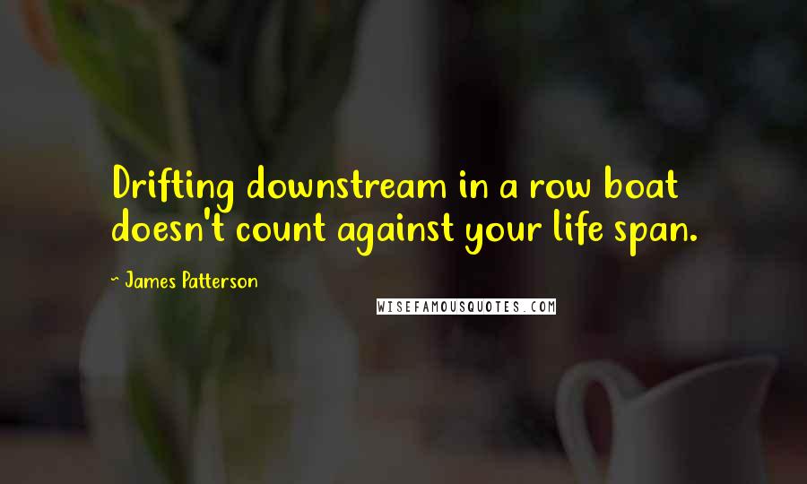 James Patterson Quotes: Drifting downstream in a row boat doesn't count against your life span.