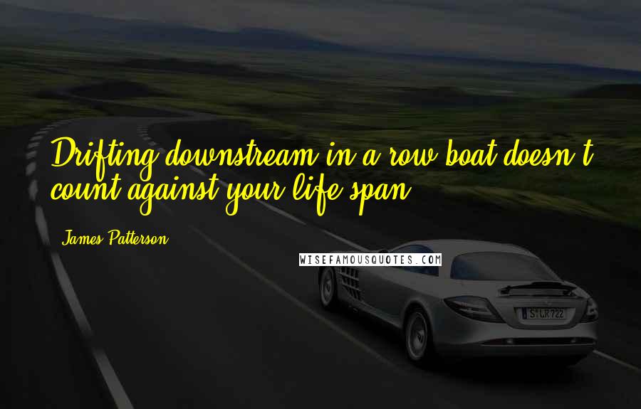 James Patterson Quotes: Drifting downstream in a row boat doesn't count against your life span.