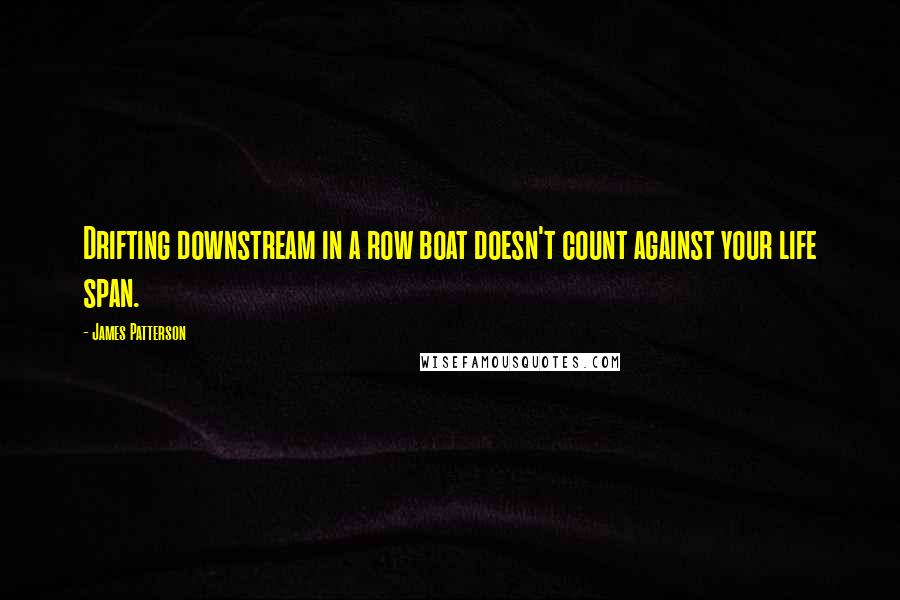 James Patterson Quotes: Drifting downstream in a row boat doesn't count against your life span.