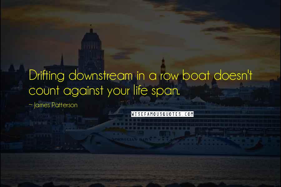 James Patterson Quotes: Drifting downstream in a row boat doesn't count against your life span.