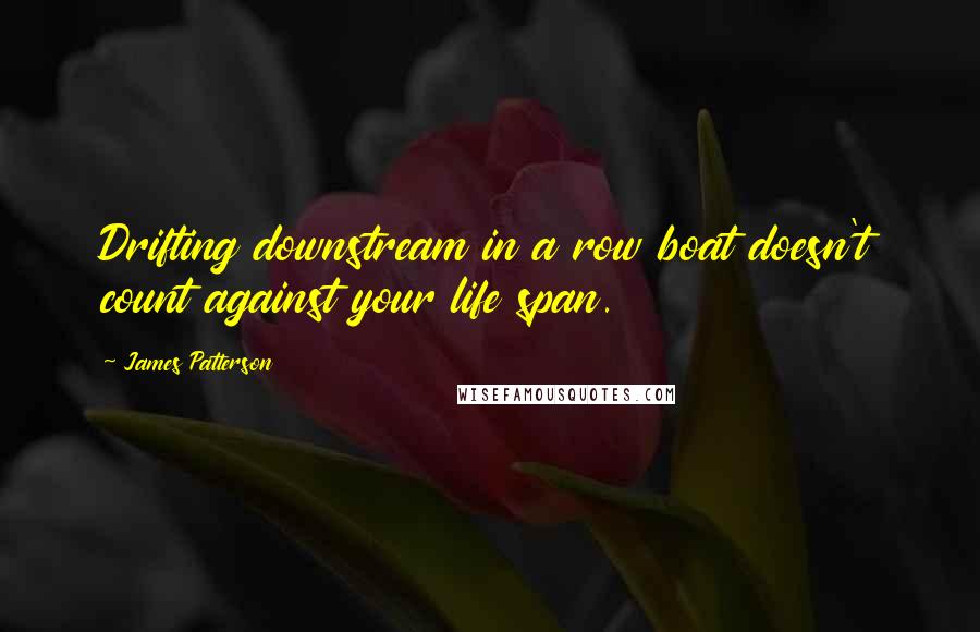 James Patterson Quotes: Drifting downstream in a row boat doesn't count against your life span.