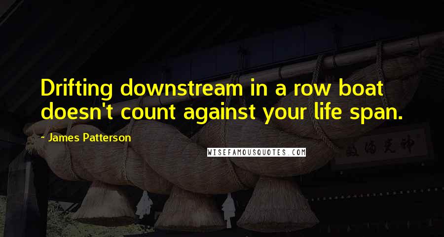 James Patterson Quotes: Drifting downstream in a row boat doesn't count against your life span.