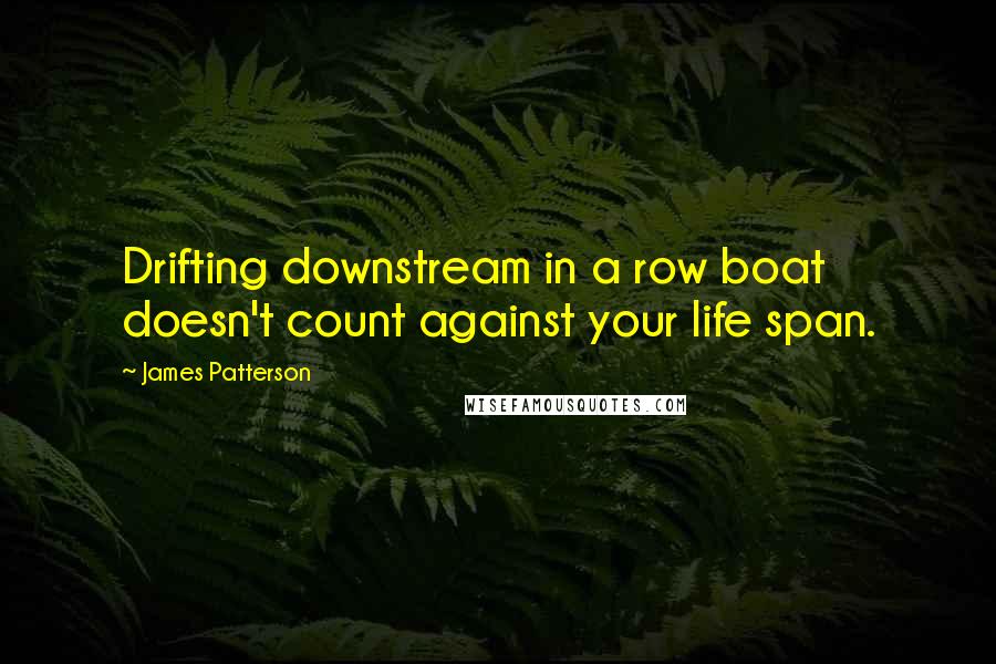 James Patterson Quotes: Drifting downstream in a row boat doesn't count against your life span.