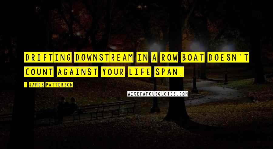 James Patterson Quotes: Drifting downstream in a row boat doesn't count against your life span.