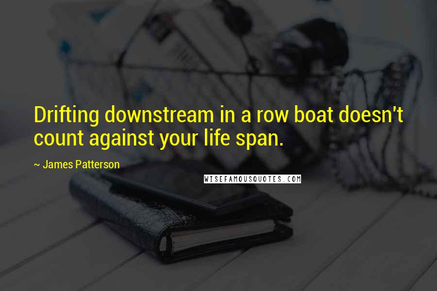 James Patterson Quotes: Drifting downstream in a row boat doesn't count against your life span.