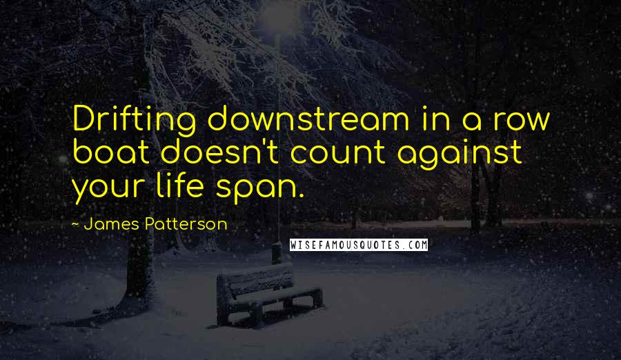 James Patterson Quotes: Drifting downstream in a row boat doesn't count against your life span.