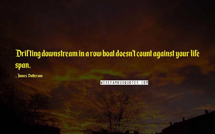 James Patterson Quotes: Drifting downstream in a row boat doesn't count against your life span.